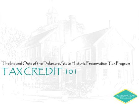 TAX CREDIT 101 The Ins and Outs of the Delaware State Historic Preservation Tax Program.