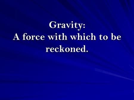 Gravity: A force with which to be reckoned.