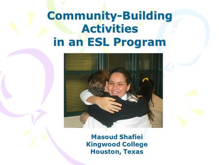 Community-Building Activities in an ESL Program Masoud Shafiei Kingwood College Houston, Texas.