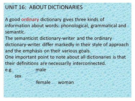 UNIT 16: ABOUT DICTIONARIES A good ordinary dictionary gives three kinds of information about words: phonological, grammatical and semantic. The semanticist.