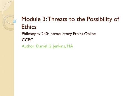Module 3: Threats to the Possibility of Ethics Philosophy 240: Introductory Ethics Online CCBC Author: Daniel G. Jenkins, MA.
