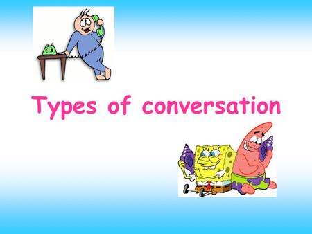 Types of conversation. THE MAIN SUBJECTS OF CONVERSATION ARE: 1: ABOUT THE WEATHER 2: ABOUT THE POLITICS 3: ABOUT THE MEALS 4: ABOUT THE SPORTS.