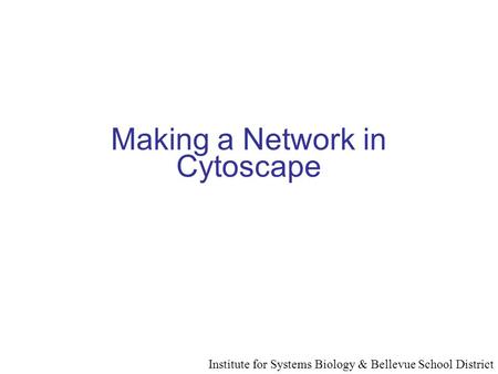 Making a Network in Cytoscape Institute for Systems Biology & Bellevue School District.