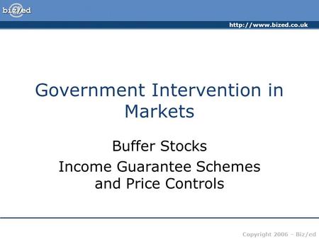 Copyright 2006 – Biz/ed Government Intervention in Markets Buffer Stocks Income Guarantee Schemes and Price Controls.