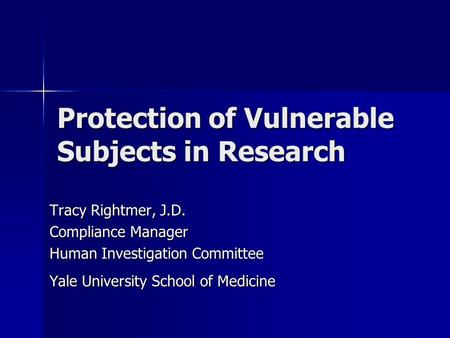 Protection of Vulnerable Subjects in Research Tracy Rightmer, J.D. Compliance Manager Human Investigation Committee Yale University School of Medicine.