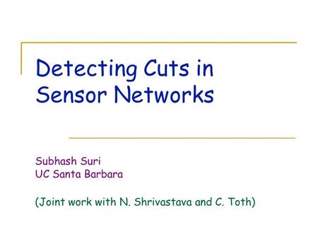 Detecting Cuts in Sensor Networks Subhash Suri UC Santa Barbara (Joint work with N. Shrivastava and C. Toth)