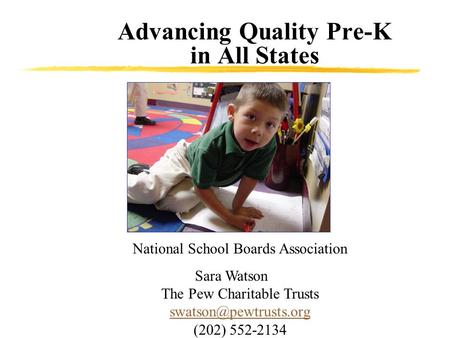 Advancing Quality Pre-K in All States National School Boards Association Sara Watson The Pew Charitable Trusts (202) 552-2134.