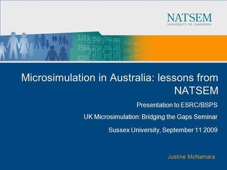 Microsimulation in Australia: lessons from NATSEM Presentation to ESRC/BSPS UK Microsimulation: Bridging the Gaps Seminar Sussex University, September.