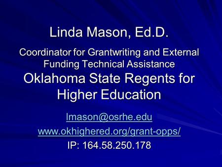 Linda Mason, Ed.D. Coordinator for Grantwriting and External Funding Technical Assistance Oklahoma State Regents for Higher Education