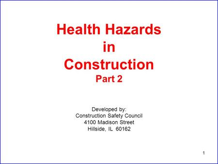 1 Health Hazards in Construction Part 2 Developed by: Construction Safety Council 4100 Madison Street Hillside, IL 60162.