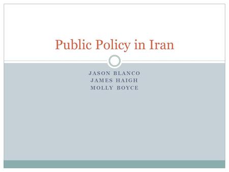 JASON BLANCO JAMES HAIGH MOLLY BOYCE Public Policy in Iran.