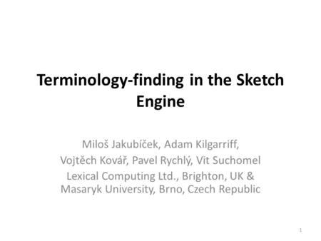 Terminology-finding in the Sketch Engine Miloš Jakubíček, Adam Kilgarriff, Vojtěch Kovář, Pavel Rychlý, Vit Suchomel Lexical Computing Ltd., Brighton,
