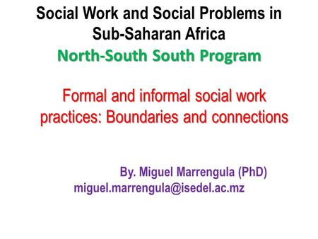North-South South Program Social Work and Social Problems in Sub-Saharan Africa North-South South Program By. Miguel Marrengula (PhD)