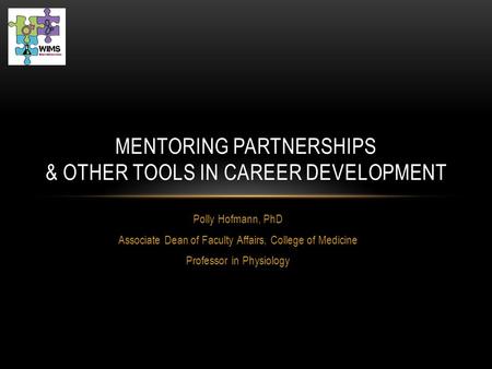 Polly Hofmann, PhD Associate Dean of Faculty Affairs, College of Medicine Professor in Physiology MENTORING PARTNERSHIPS & OTHER TOOLS IN CAREER DEVELOPMENT.