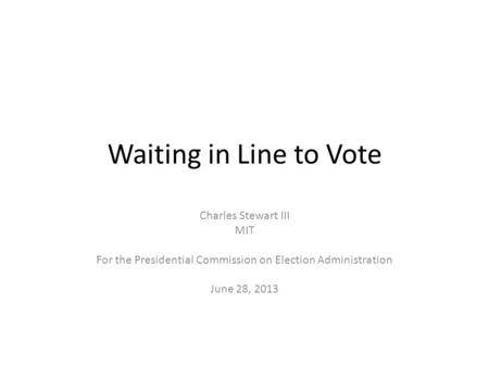 Waiting in Line to Vote Charles Stewart III MIT For the Presidential Commission on Election Administration June 28, 2013.