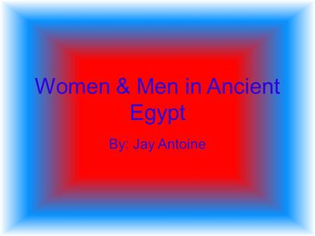 Women & Men in Ancient Egypt By: Jay Antoine HOUSE WIVES & It was taken for granted in the ancient world that the head of the house was the man. The.