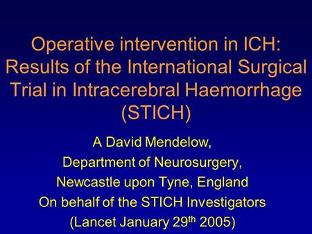 Operative intervention in ICH: Results of the International Surgical Trial in Intracerebral Haemorrhage (STICH) A David Mendelow, Department of Neurosurgery,