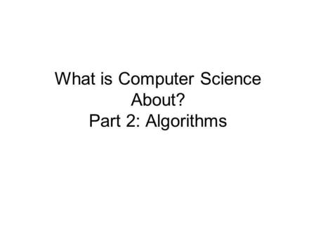 What is Computer Science About? Part 2: Algorithms.