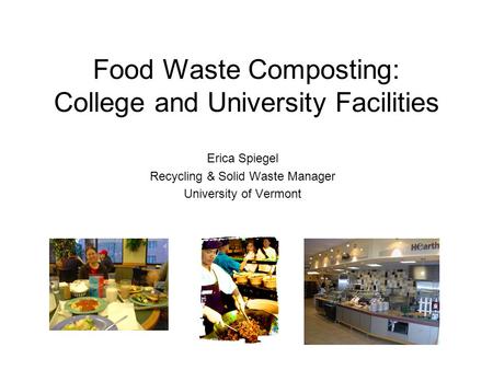 Food Waste Composting: College and University Facilities Erica Spiegel Recycling & Solid Waste Manager University of Vermont.