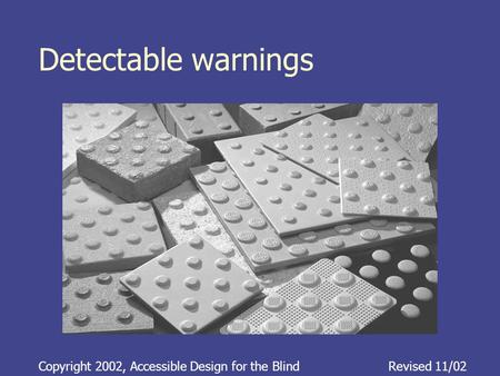 Detectable warnings Copyright 2002, Accessible Design for the BlindRevised 11/02.