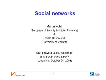 European University Institute Slide 1 Social networks Martin Kohli (European University Institute, Florence) & Harald Künemund (University of Vechta) ESF.