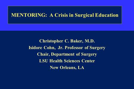 Harvard Medical School MENTORING: A Crisis in Surgical Education Christopher C. Baker, M.D. Isidore Cohn, Jr. Professor of Surgery Chair, Department of.