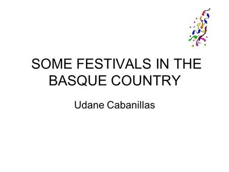 SOME FESTIVALS IN THE BASQUE COUNTRY Udane Cabanillas.