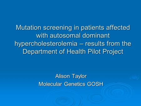 Mutation screening in patients affected with autosomal dominant hypercholesterolemia – results from the Department of Health Pilot Project Alison Taylor.