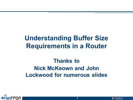 1 Understanding Buffer Size Requirements in a Router Thanks to Nick McKeown and John Lockwood for numerous slides.