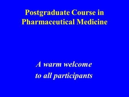 Postgraduate Course in Pharmaceutical Medicine A warm welcome to all participants.