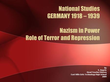 National Studies GERMANY 1918 – 1939 Nazism in Power Role of Terror and Repression By S. Angelo Head Teacher History East Hills Girls Technology High School.