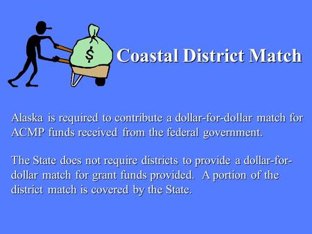 Alaska is required to contribute a dollar-for-dollar match for ACMP funds received from the federal government. Coastal District Match The State does not.