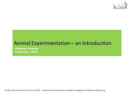 Animal Experimentation – an Introduction Made in the interest of Animals by FIAPO. Please direct any queries to Alokparna Sengupta at