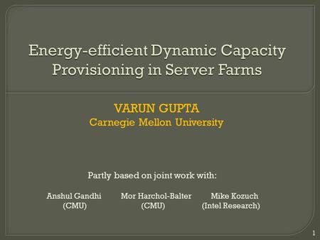 VARUN GUPTA Carnegie Mellon University 1 Partly based on joint work with: Anshul Gandhi Mor Harchol-Balter Mike Kozuch (CMU) (CMU) (Intel Research)