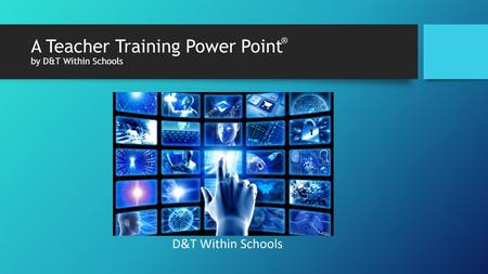 A Teacher Training Power Point by D&T Within Schools ®