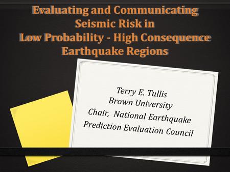 Evaluating and Communicating Seismic Risk in Low Probability - High Consequence Earthquake Regions Terry E. Tullis Brown University Chair, National Earthquake.