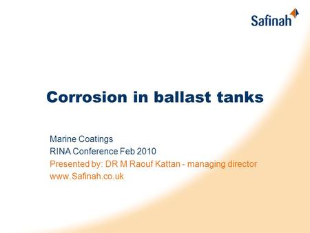 Corrosion in ballast tanks Marine Coatings RINA Conference Feb 2010 Presented by: DR M Raouf Kattan - managing director www.Safinah.co.uk.