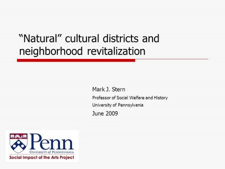“Natural” cultural districts and neighborhood revitalization Mark J. Stern Professor of Social Welfare and History University of Pennsylvania June 2009.