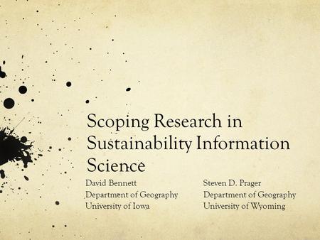 Scoping Research in Sustainability Information Science Steven D. Prager Department of Geography University of Wyoming David Bennett Department of Geography.