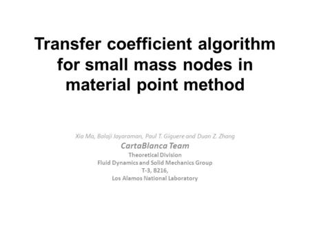 Transfer coefficient algorithm for small mass nodes in material point method Xia Ma, Balaji Jayaraman, Paul T. Giguere and Duan Z. Zhang CartaBlanca Team.