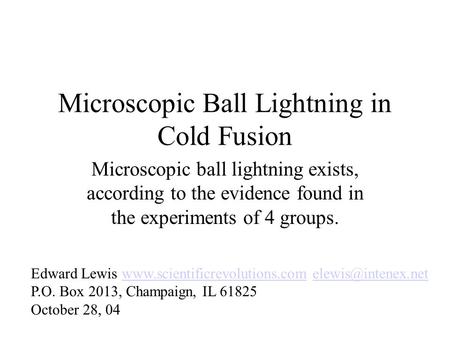 Microscopic Ball Lightning in Cold Fusion Microscopic ball lightning exists, according to the evidence found in the experiments of 4 groups. Edward Lewis.