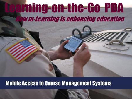 Mobile Access to Course Management Systems Learning-on-the-Go PDA How m-Learning is enhancing education.
