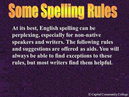 © Capital Community College At its best, English spelling can be perplexing, especially for non-native speakers and writers. The following rules and suggestions.