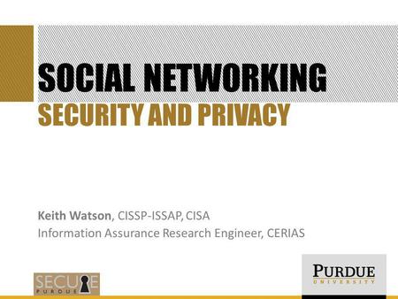 SOCIAL NETWORKING Keith Watson, CISSP-ISSAP, CISA Information Assurance Research Engineer, CERIAS SECURITY AND PRIVACY.