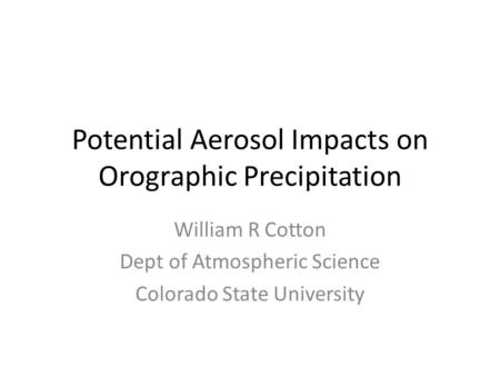 Potential Aerosol Impacts on Orographic Precipitation William R Cotton Dept of Atmospheric Science Colorado State University.