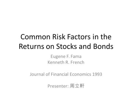 Common Risk Factors in the Returns on Stocks and Bonds Eugene F. Fama Kenneth R. French Journal of Financial Economics 1993 Presenter: 周立軒.