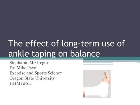 The effect of long-term use of ankle taping on balance Stephanie McGregor Dr. Mike Pavol Exercise and Sports Science Oregon State University HHMI 2011.