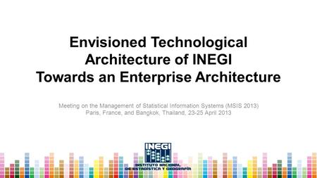 Envisioned Technological Architecture of INEGI Towards an Enterprise Architecture Meeting on the Management of Statistical Information Systems (MSIS 2013)