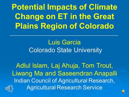 Potential Impacts of Climate Change on ET in the Great Plains Region of Colorado Luis Garcia Colorado State University Adlul Islam, Laj Ahuja, Tom Trout,