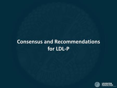 Consensus and Recommendations for LDL-P. Brunzell et al. Diabetes Care. 2008. 31(4): 811-822. 1.“Measurement of LDL cholesterol (the cholesterol within.
